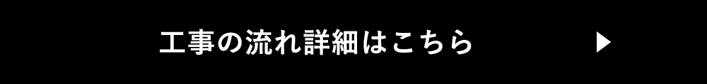 工事の流れ詳細はこちら