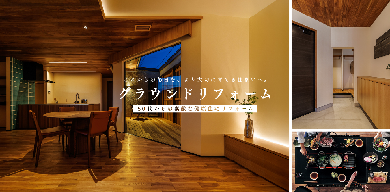 これからの毎日を、より大切に育てる住まいへ。グラウンドリフォーム。50代からの素敵な健康住宅リフォーム